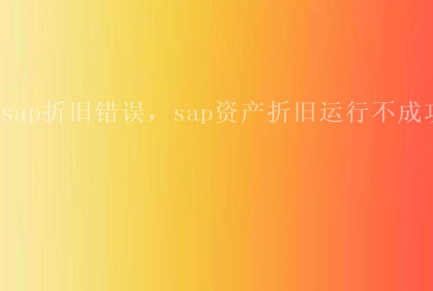 sap折旧错误，sap资产折旧运行不成功2