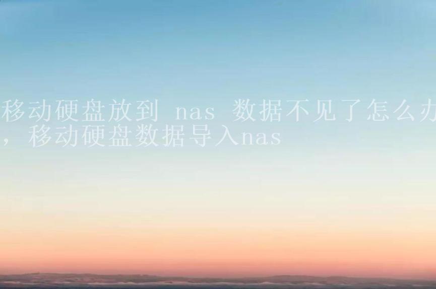 移动硬盘放到 nas 数据不见了怎么办，移动硬盘数据导入nas2