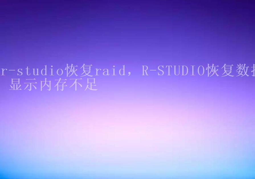 r-studio恢复raid，R-STUDIO恢复数据 显示内存不足1