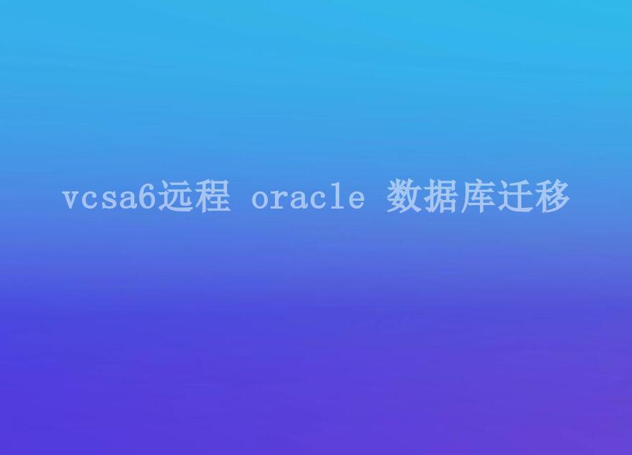 vcsa6远程 oracle 数据库迁移1