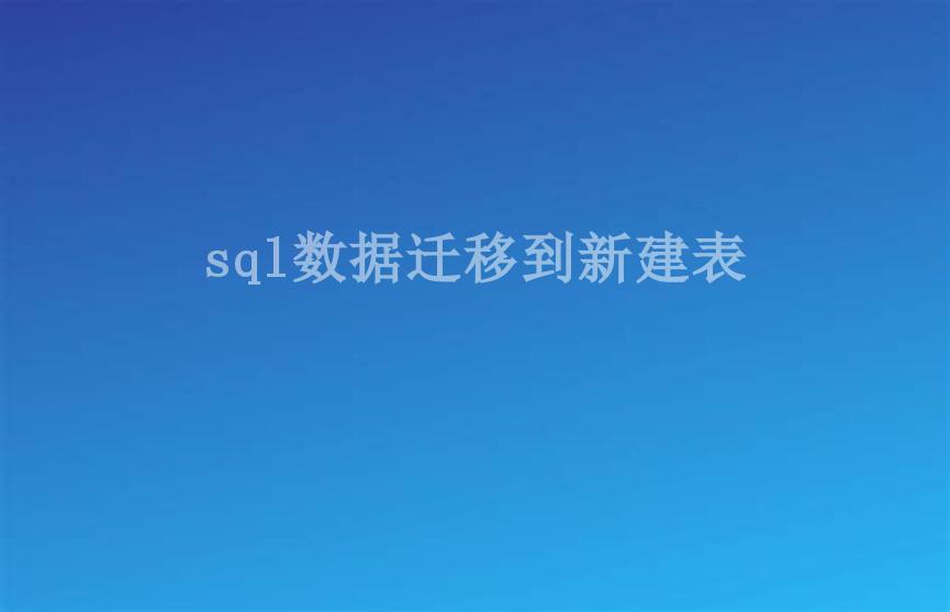 sql数据迁移到新建表1