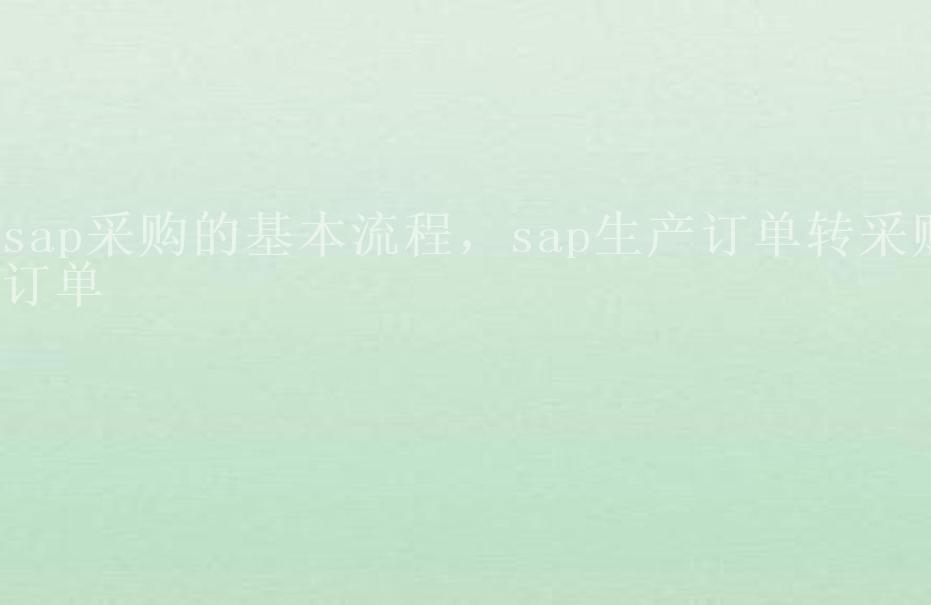 sap采购的基本流程，sap生产订单转采购订单1