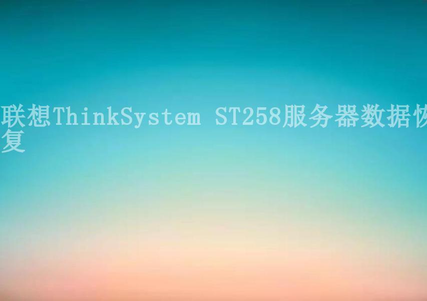 联想ThinkSystem ST258服务器数据恢复1