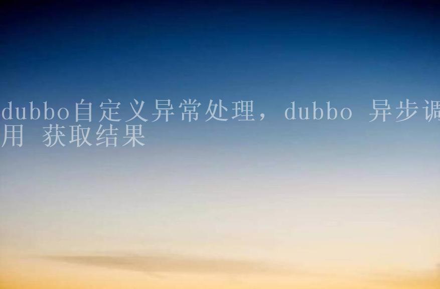 dubbo自定义异常处理，dubbo 异步调用 获取结果2