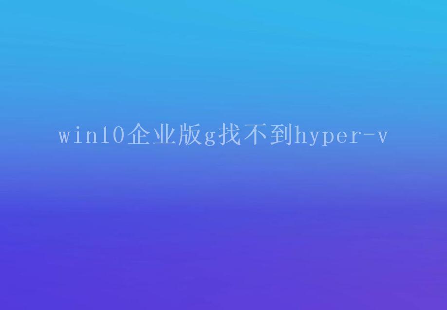 win10企业版g找不到hyper-v1