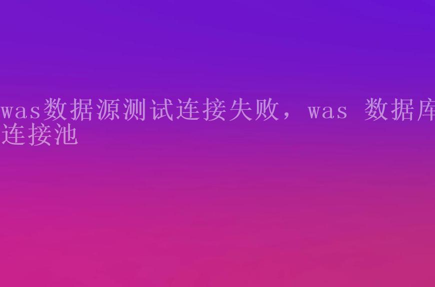 was数据源连接失败，was 数据库连接池1