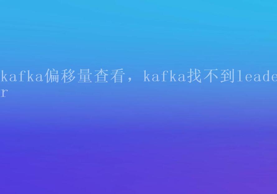 kafka偏移量查看，kafka找不到leader2