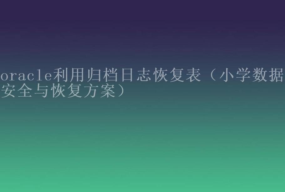 oracle利用归档日志恢复表（小学数据库安全与恢复方案）2