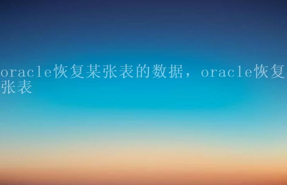 oracle恢复某张表的数据，oracle恢复一张表2