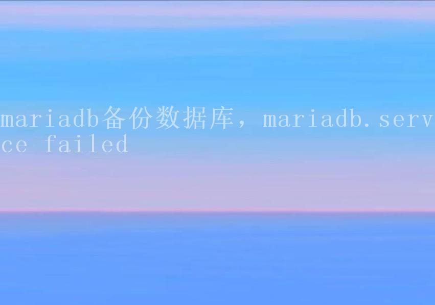 mariadb备份数据库，mariadb.service failed2