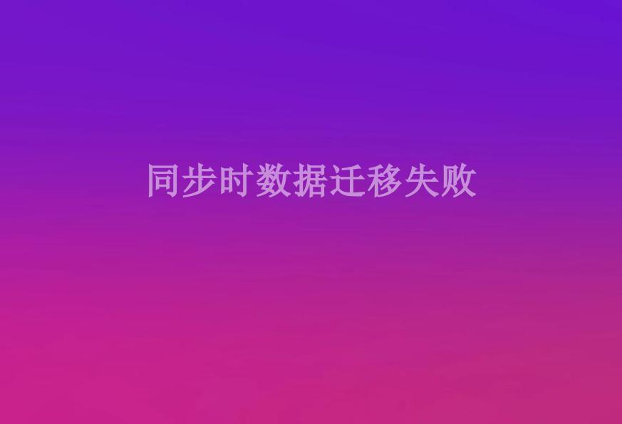 同步时数据迁移失败1