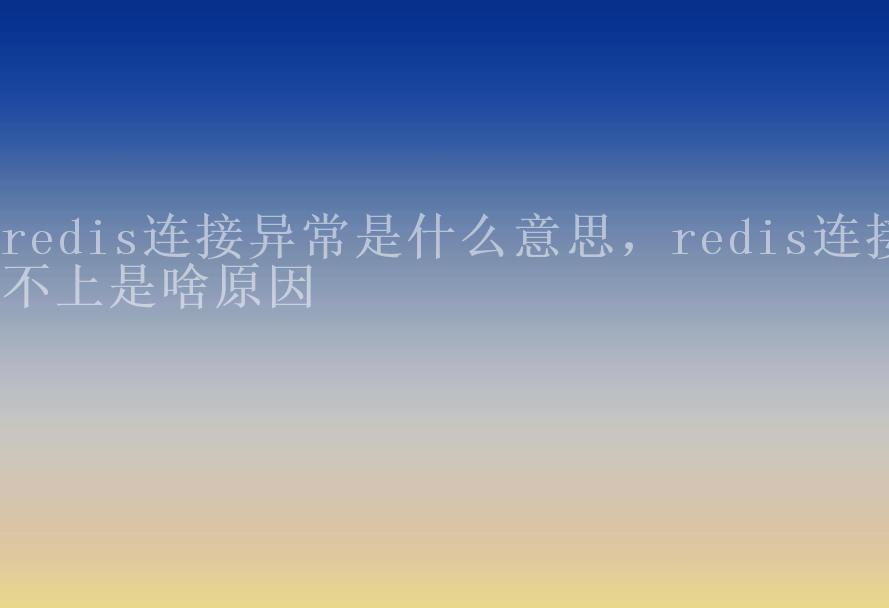 redis连接异常是什么意思，redis连接不上是啥原因2