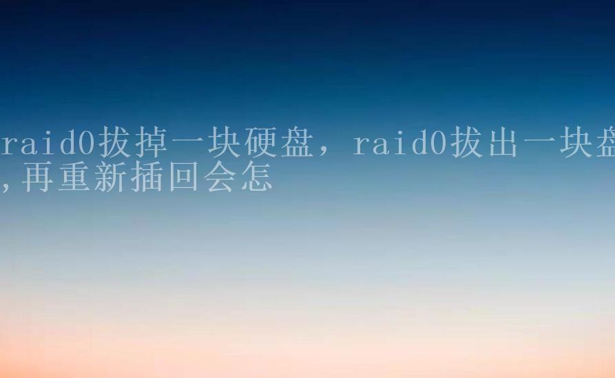 raid0拔掉一块硬盘，raid0拔出一块盘,再重新插回会怎1