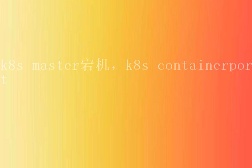 k8s master宕机，k8s containerport1