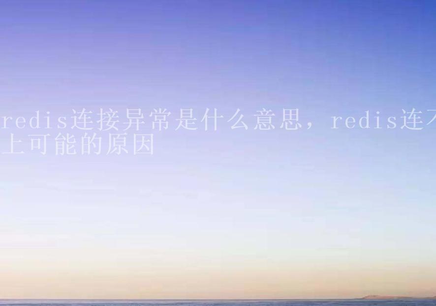 redis连接异常是什么意思，redis连不上可能的原因1