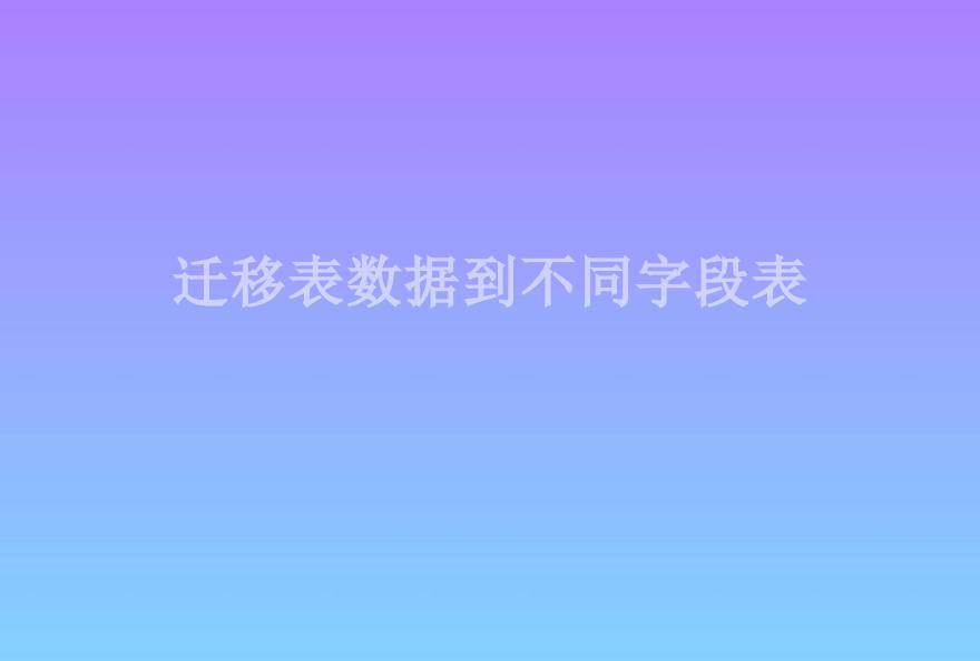 迁移表数据到不同字段表2