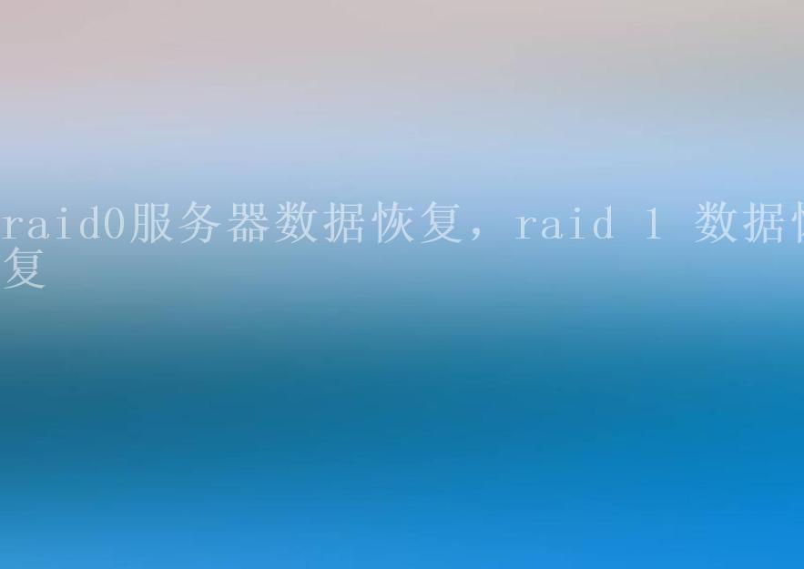 raid0服务器数据恢复，raid 1 数据恢复1