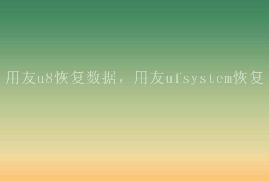 用友u8恢复数据，用友ufsystem恢复1