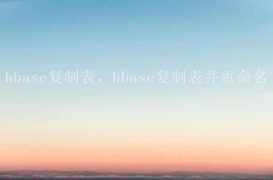 hbase复制表，hbase复制表并重命名1