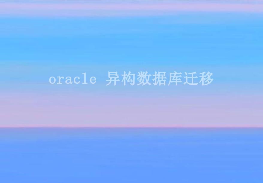 oracle 异构数据库迁移1