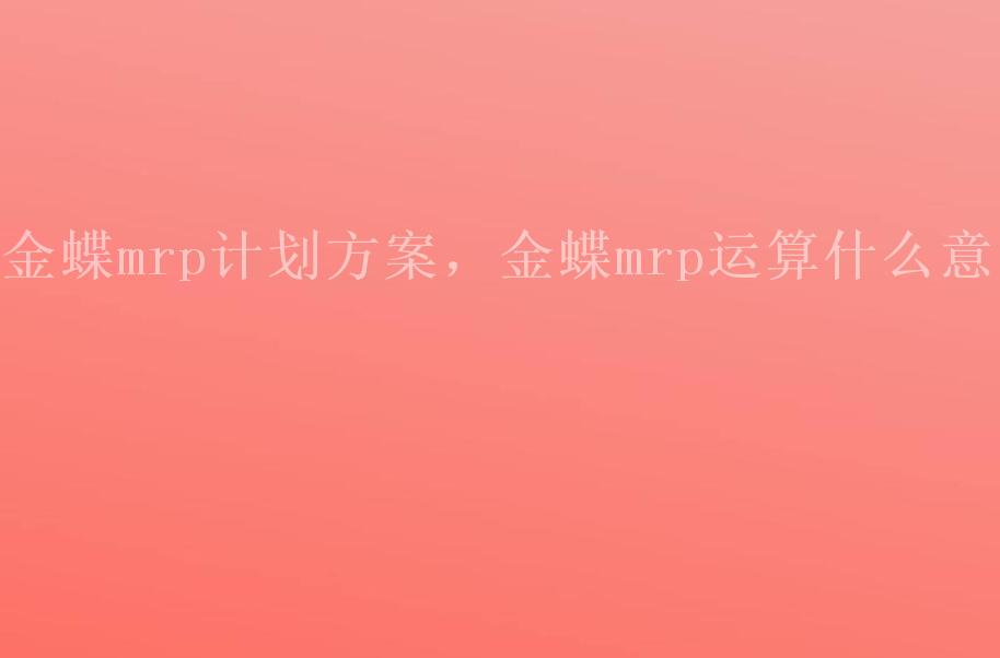 金蝶mrp计划方案，金蝶mrp运算什么意思2