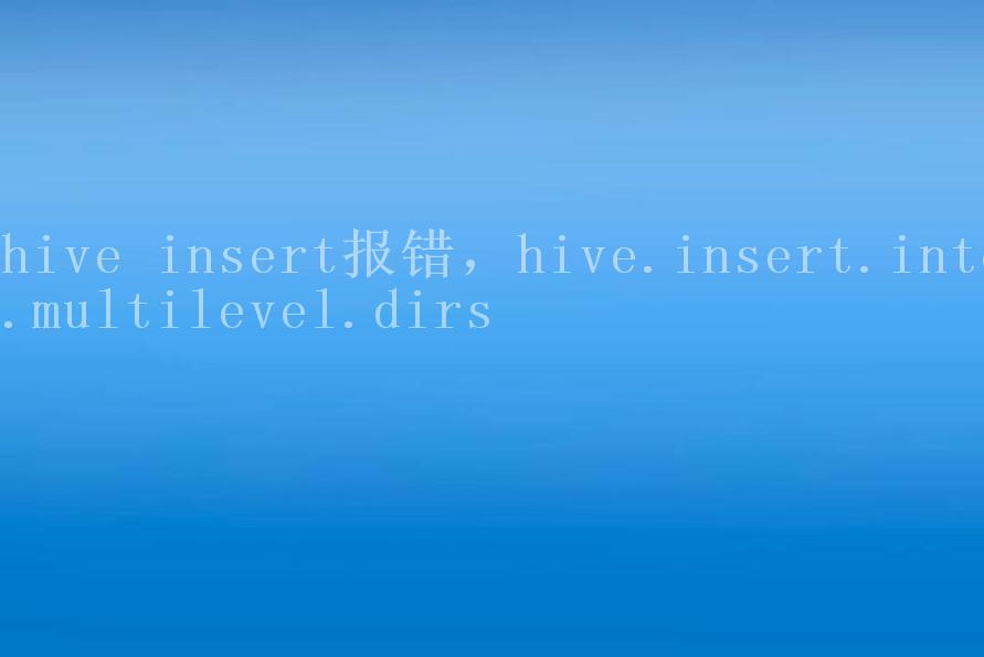 hive insert报错，hive.insert.into.multilevel.dirs2