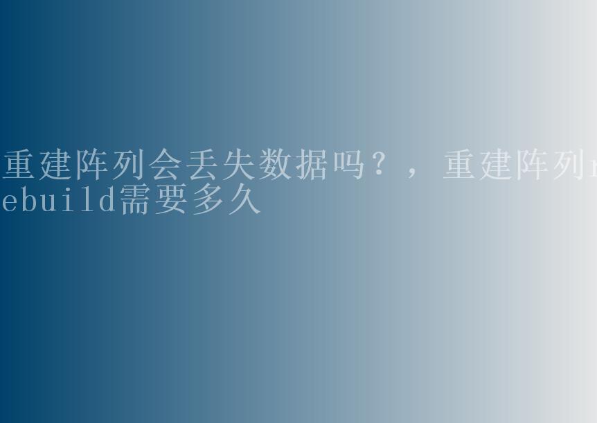 重建阵列会丢失数据吗？，重建阵列rebuild需要多久2