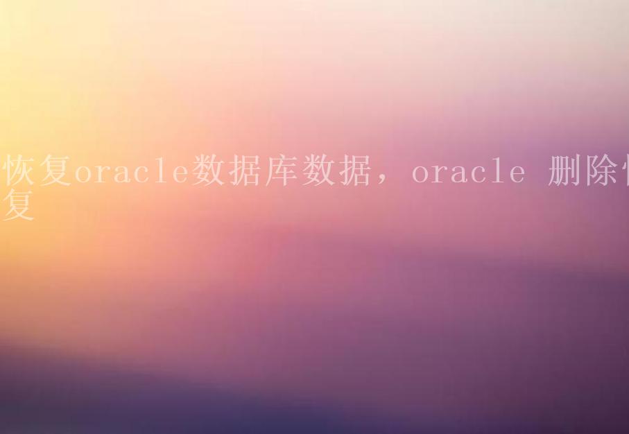 恢复oracle数据库数据，oracle 删除恢复2