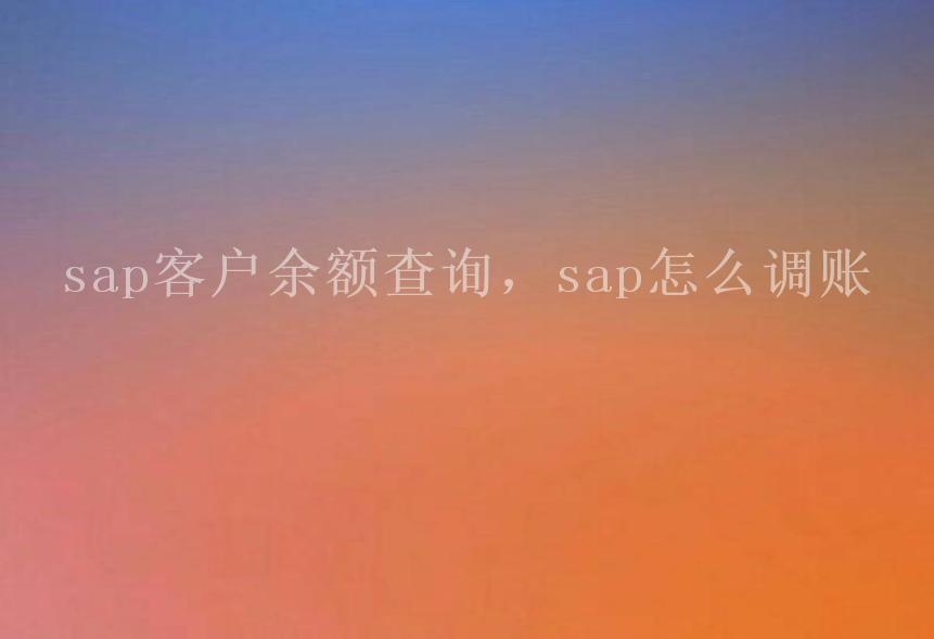 sap客户余额查询，sap怎么调账2