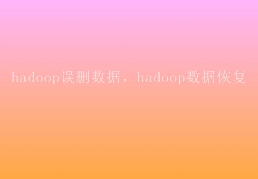 hadoop误删数据，hadoop数据恢复2