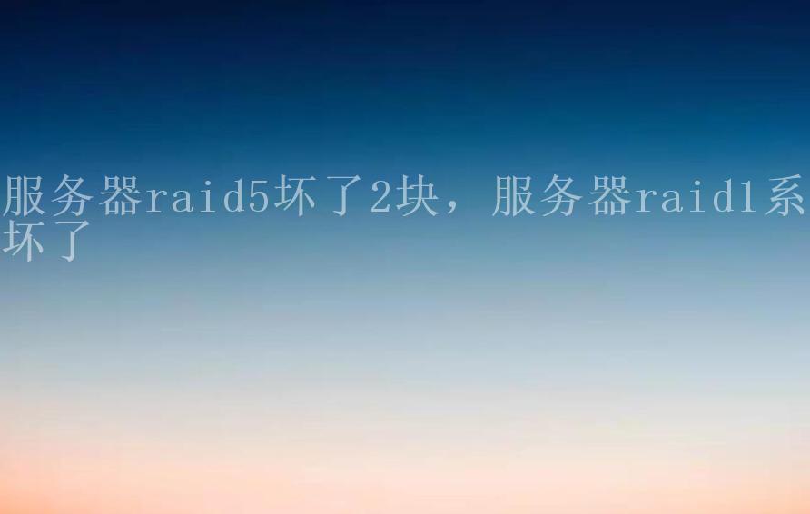 服务器raid5坏了2块，服务器raid1系统坏了1