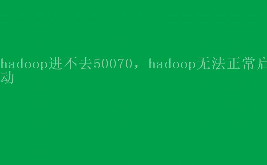 hadoop进不去50070，hadoop无法正常启动1