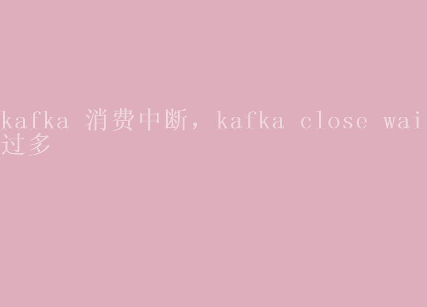 kafka 消费中断，kafka close wait过多2