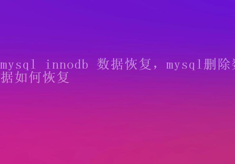 mysql innodb 数据恢复，mysql删除数据如何恢复1