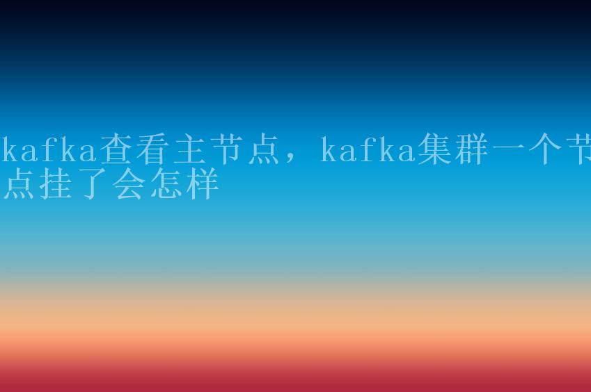 kafka查看主节点，kafka集群一个节点挂了会怎样1