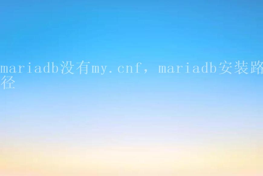 mariadb没有my.cnf，mariadb安装路径1