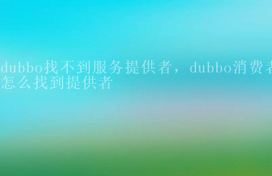 dubbo找不到服务提供者，dubbo消费者怎么找到提供者2