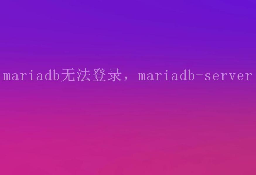 mariadb无法登录，mariadb-server1
