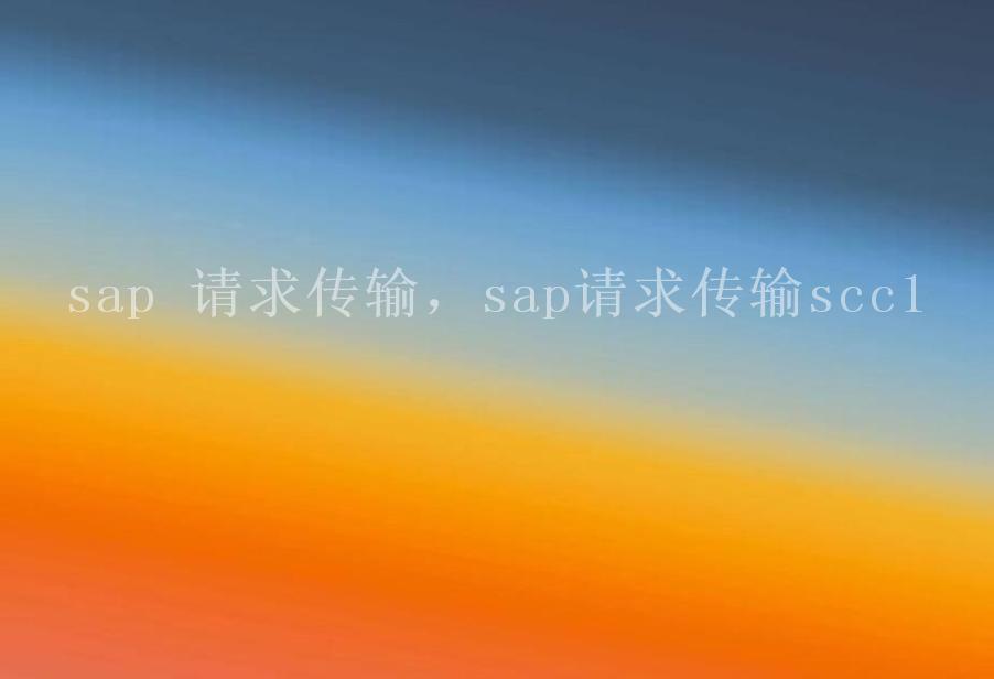 sap 请求传输，sap请求传输scc12