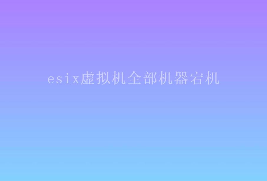 esix虚拟机全部机器宕机1