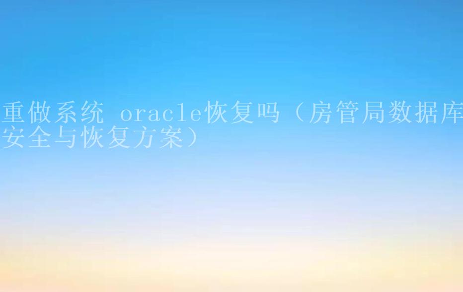 重做系统 oracle恢复吗（房管局数据库安全与恢复方案）1