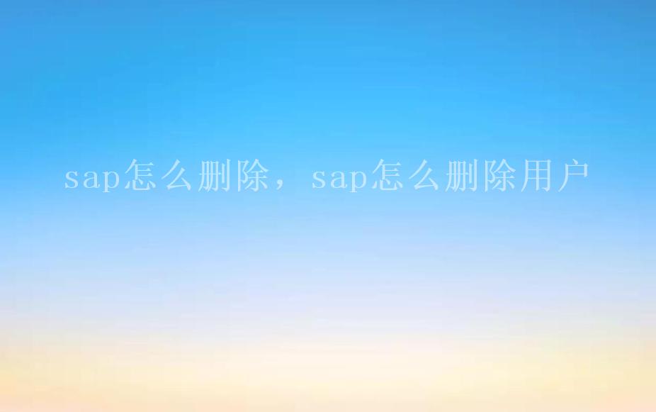 sap怎么删除，sap怎么删除用户2