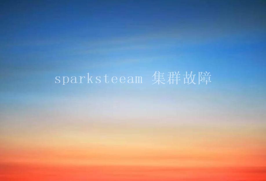 sparksteeam 集群故障1