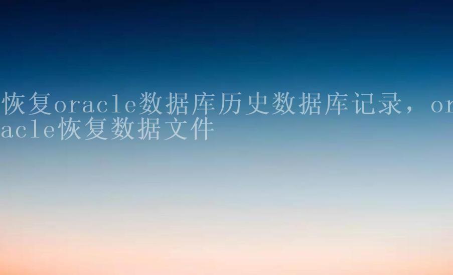 恢复oracle数据库历史数据库记录，oracle恢复数据文件2