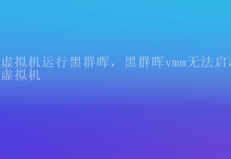 虚拟机运行黑群晖，黑群晖vmm无法启动虚拟机1