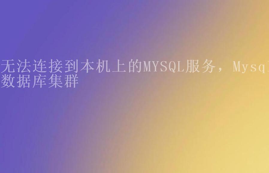 无法连接到本机上的MYSQL服务，Mysql数据库集群2