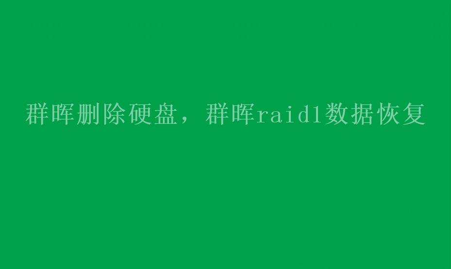 群晖删除硬盘，群晖raid1数据恢复1