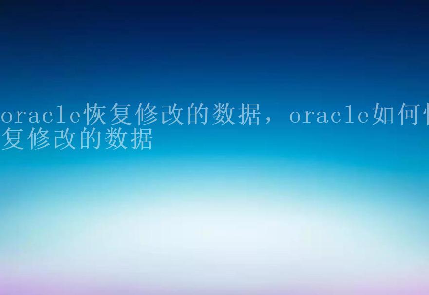 oracle恢复修改的数据，oracle如何恢复修改的数据2