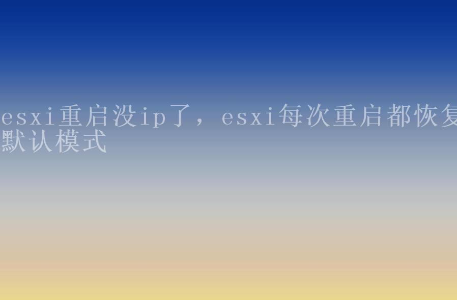 esxi重启没ip了，esxi每次重启都恢复默认模式1