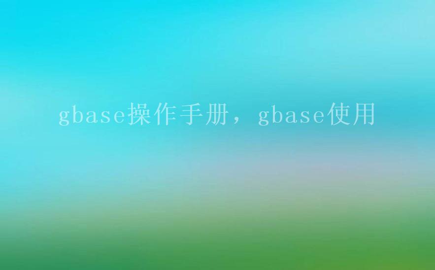 gbase操作手册，gbase使用2